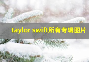 taylor swift所有专辑图片